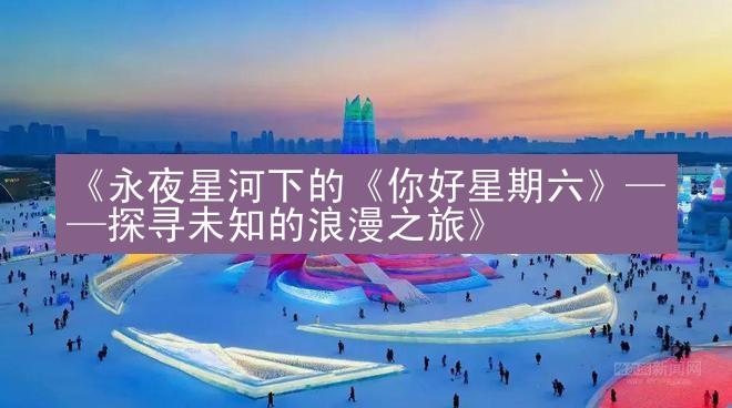 《永夜星河下的《你好星期六》——探寻未知的浪漫之旅》