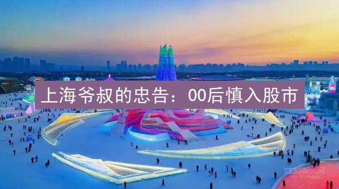 上海爷叔的忠告：00后慎入股市