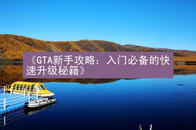 《GTA新手攻略：入门必备的快速升级秘籍》