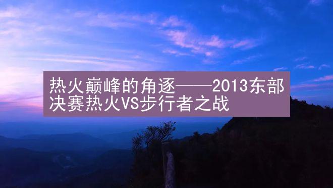 热火巅峰的角逐——2013东部决赛热火VS步行者之战