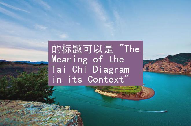 的标题可以是 "The Meaning of the Tai Chi Diagram in its Context"