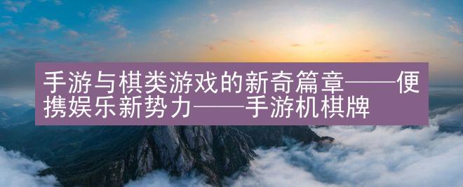 手游与棋类游戏的新奇篇章——便携娱乐新势力——手游机棋牌