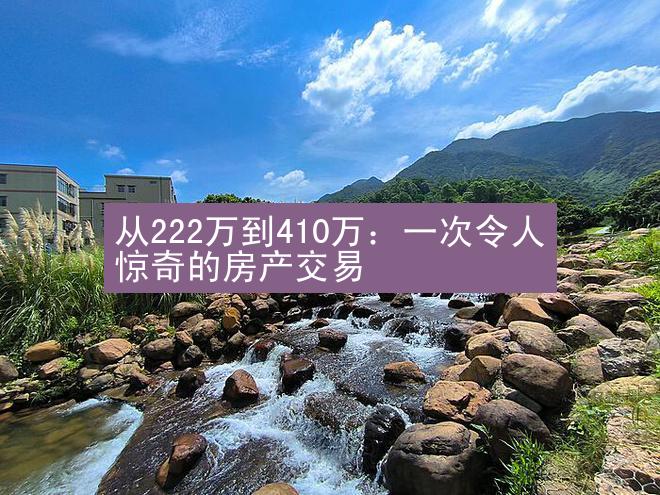 从222万到410万：一次令人惊奇的房产交易