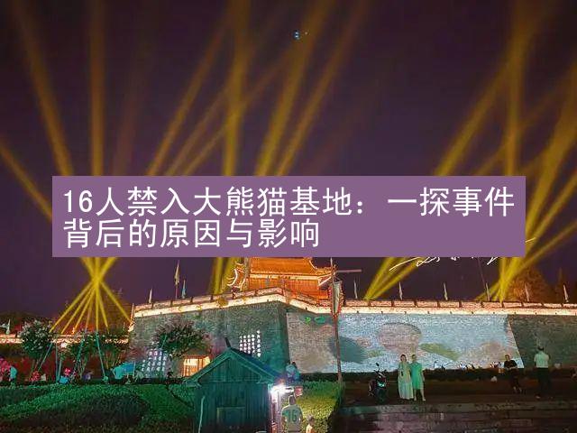 16人禁入大熊猫基地：一探事件背后的原因与影响