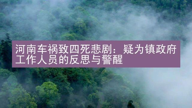 河南车祸致四死悲剧：疑为镇政府工作人员的反思与警醒