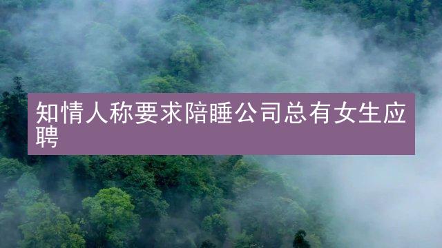 知情人称要求陪睡公司总有女生应聘