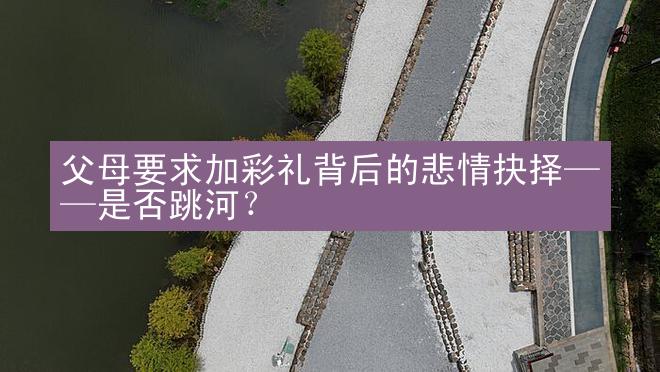 父母要求加彩礼背后的悲情抉择——是否跳河？