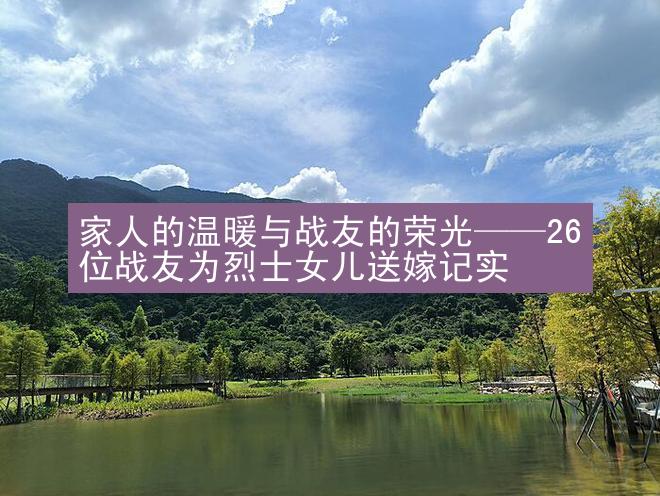 家人的温暖与战友的荣光——26位战友为烈士女儿送嫁记实