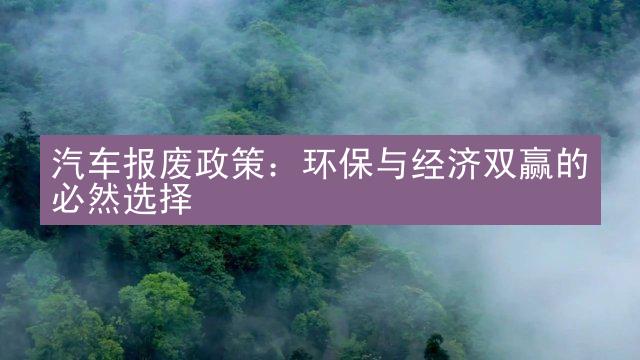 汽车报废政策：环保与经济双赢的必然选择