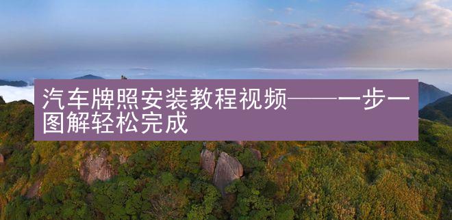 汽车牌照安装教程视频——一步一图解轻松完成