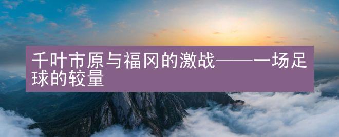 千叶市原与福冈的激战——一场足球的较量