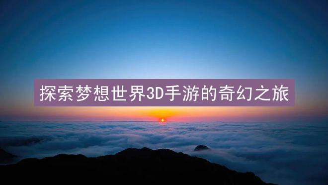 探索梦想世界3D手游的奇幻之旅