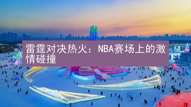 雷霆对决热火：NBA赛场上的激情碰撞