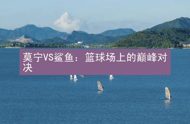 莫宁VS鲨鱼：篮球场上的巅峰对决