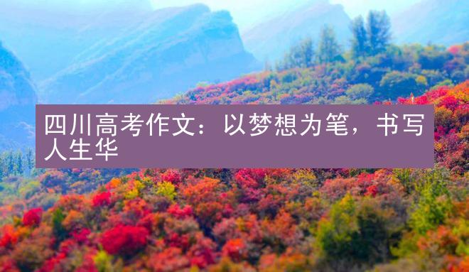 四川高考作文：以梦想为笔，书写人生华