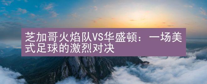 芝加哥火焰队VS华盛顿：一场美式足球的激烈对决