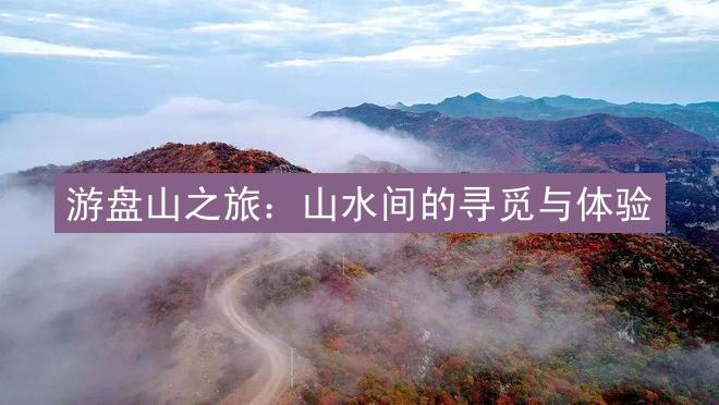 游盘山之旅：山水间的寻觅与体验