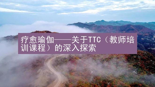 疗愈瑜伽——关于TTC（教师培训课程）的深入探索