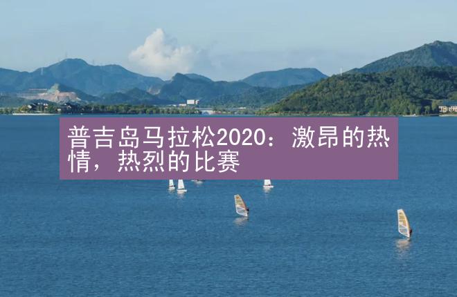 普吉岛马拉松2020：激昂的热情，热烈的比赛