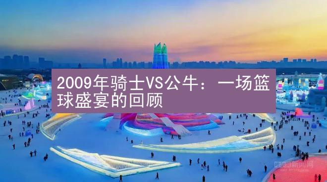 2009年骑士VS公牛：一场篮球盛宴的回顾