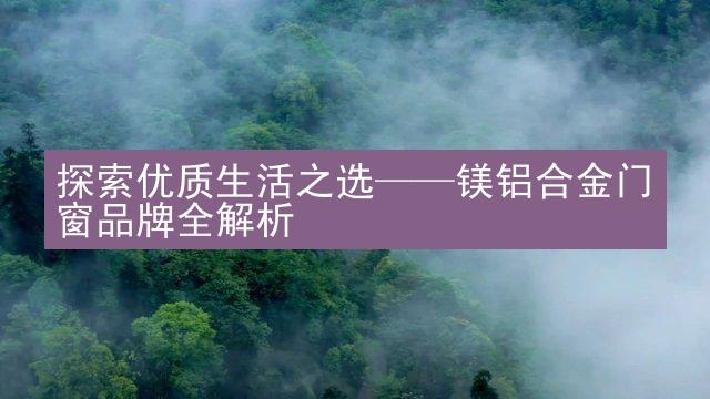 探索优质生活之选——镁铝合金门窗品牌全解析