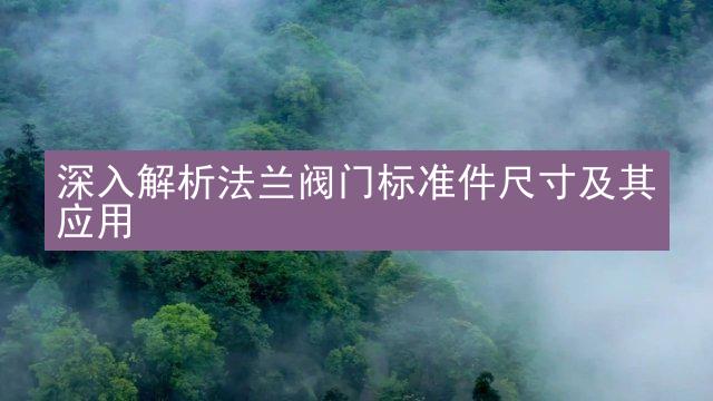 深入解析法兰阀门标准件尺寸及其应用