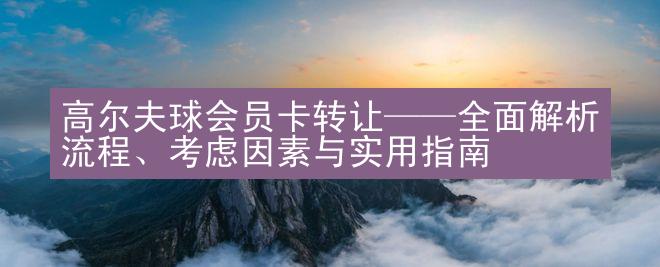 高尔夫球会员卡转让——全面解析流程、考虑因素与实用指南