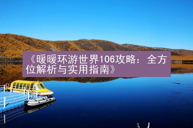 《暖暖环游世界106攻略：全方位解析与实用指南》