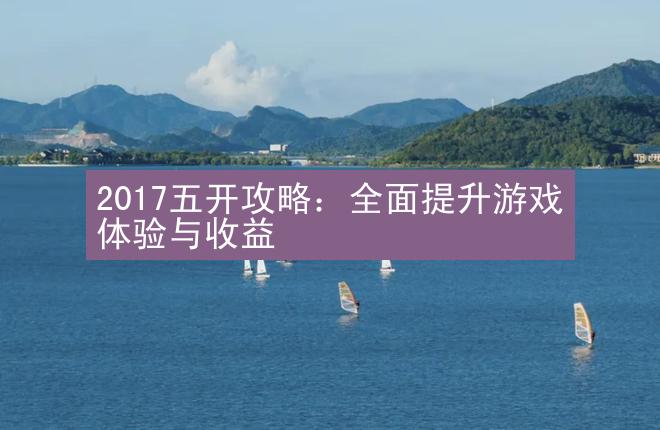 2017五开攻略：全面提升游戏体验与收益